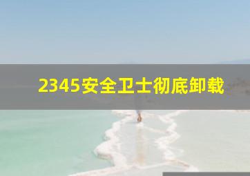 2345安全卫士彻底卸载