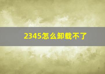 2345怎么卸载不了