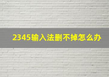 2345输入法删不掉怎么办