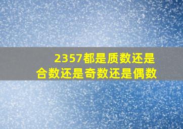 2357都是质数还是合数还是奇数还是偶数