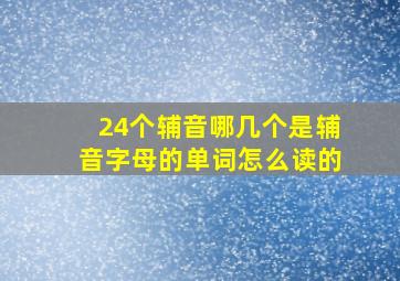 24个辅音哪几个是辅音字母的单词怎么读的