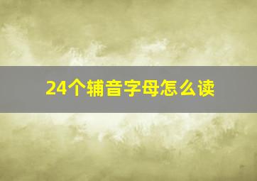 24个辅音字母怎么读