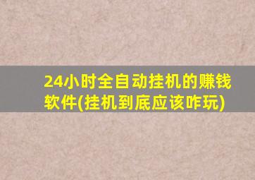 24小时全自动挂机的赚钱软件(挂机到底应该咋玩)