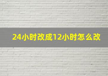 24小时改成12小时怎么改