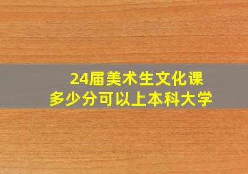 24届美术生文化课多少分可以上本科大学