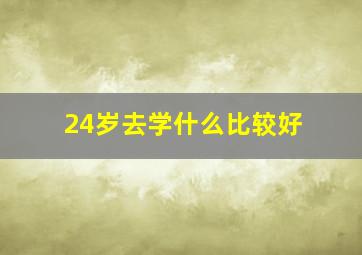 24岁去学什么比较好