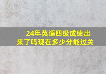 24年英语四级成绩出来了吗现在多少分能过关