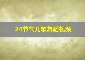 24节气儿歌舞蹈视频