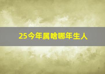 25今年属啥哪年生人