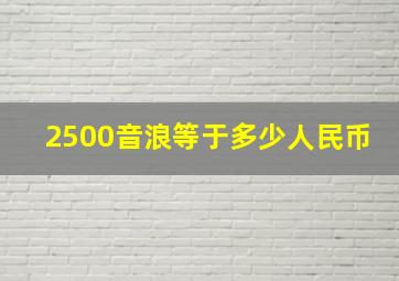 2500音浪等于多少人民币