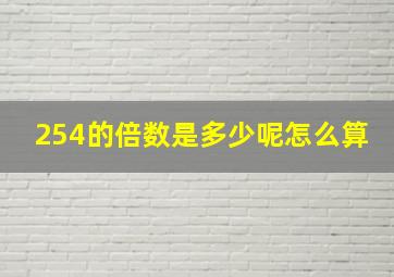 254的倍数是多少呢怎么算