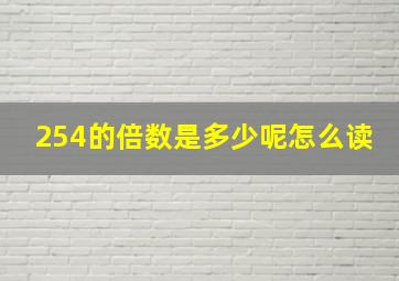 254的倍数是多少呢怎么读