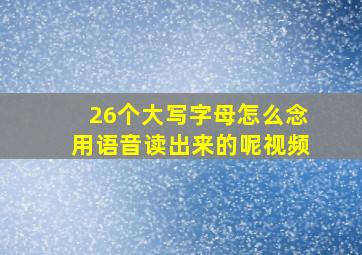 26个大写字母怎么念用语音读出来的呢视频