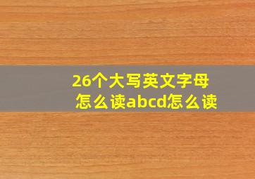 26个大写英文字母怎么读abcd怎么读