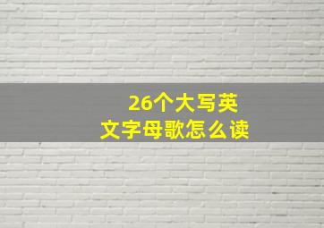 26个大写英文字母歌怎么读