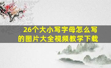 26个大小写字母怎么写的图片大全视频教学下载