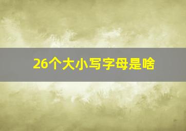 26个大小写字母是啥