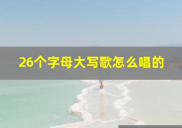 26个字母大写歌怎么唱的