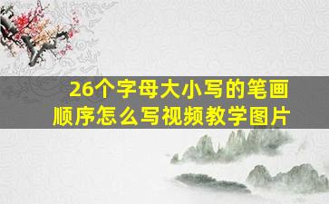 26个字母大小写的笔画顺序怎么写视频教学图片