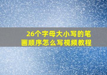 26个字母大小写的笔画顺序怎么写视频教程