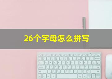 26个字母怎么拼写