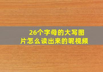 26个字母的大写图片怎么读出来的呢视频