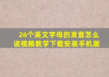 26个英文字母的发音怎么读视频教学下载安装手机版