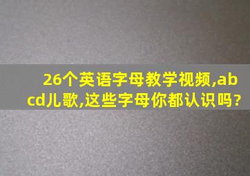 26个英语字母教学视频,abcd儿歌,这些字母你都认识吗?