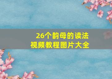 26个韵母的读法视频教程图片大全