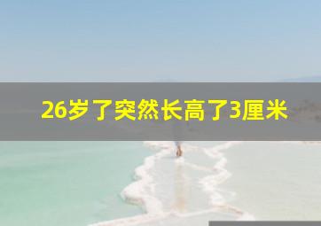 26岁了突然长高了3厘米