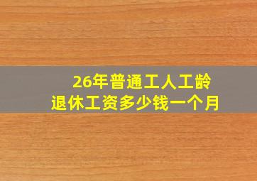 26年普通工人工龄退休工资多少钱一个月