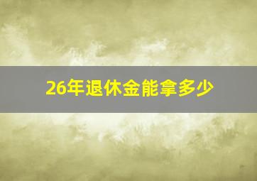 26年退休金能拿多少