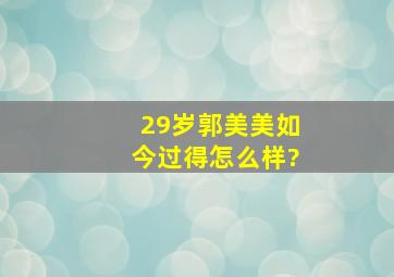 29岁郭美美如今过得怎么样?