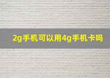 2g手机可以用4g手机卡吗