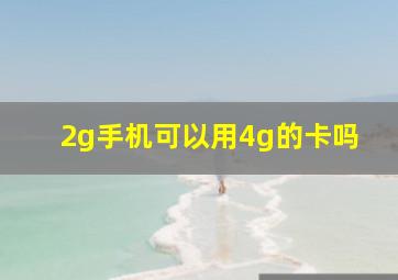 2g手机可以用4g的卡吗