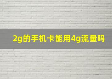 2g的手机卡能用4g流量吗