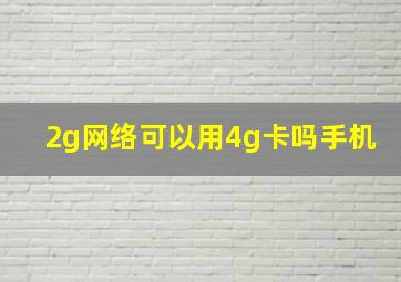 2g网络可以用4g卡吗手机