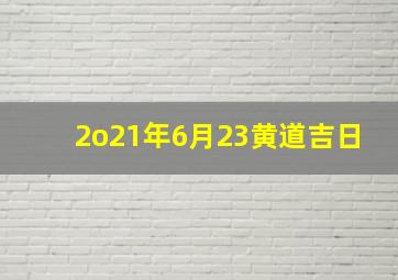 2o21年6月23黄道吉日