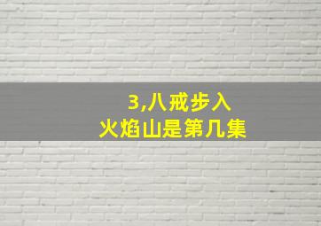 3,八戒步入火焰山是第几集