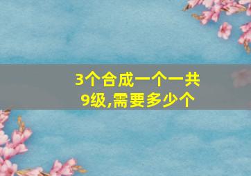 3个合成一个一共9级,需要多少个