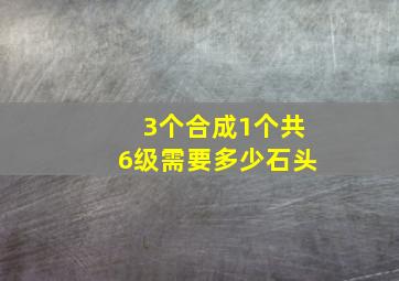 3个合成1个共6级需要多少石头