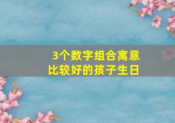 3个数字组合寓意比较好的孩子生日