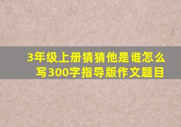 3年级上册猜猜他是谁怎么写300字指导版作文题目