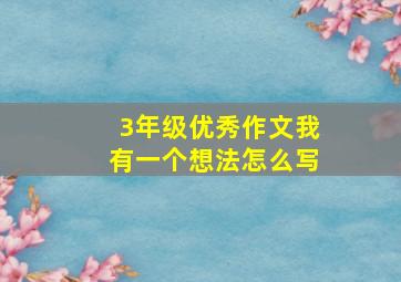 3年级优秀作文我有一个想法怎么写