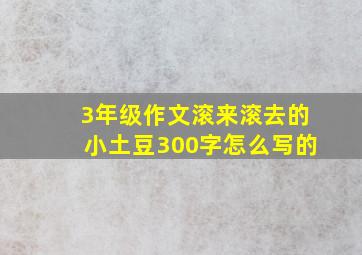 3年级作文滚来滚去的小土豆300字怎么写的