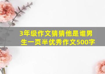 3年级作文猜猜他是谁男生一页半优秀作文500字