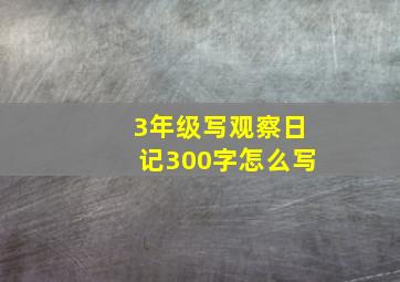 3年级写观察日记300字怎么写