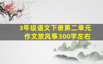 3年级语文下册第二单元作文放风筝300字左右