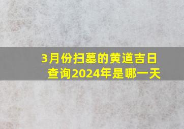 3月份扫墓的黄道吉日查询2024年是哪一天