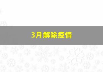 3月解除疫情